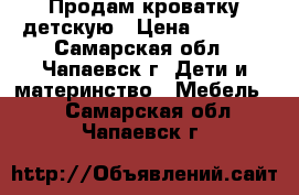 Продам кроватку детскую › Цена ­ 1 000 - Самарская обл., Чапаевск г. Дети и материнство » Мебель   . Самарская обл.,Чапаевск г.